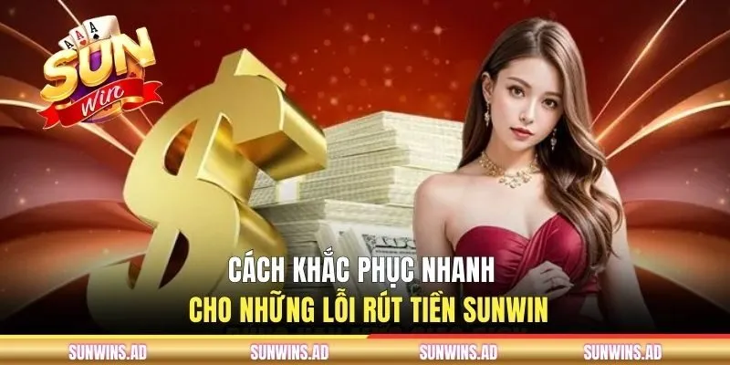 Cách khắc phục nhanh cho những lỗi rút tiền Sunwin